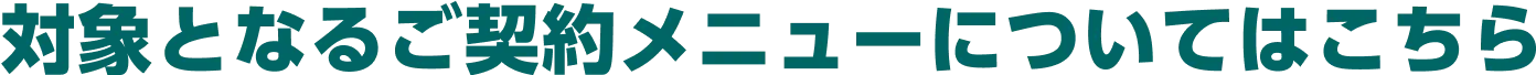 対象となるご契約メニューについてはこちら