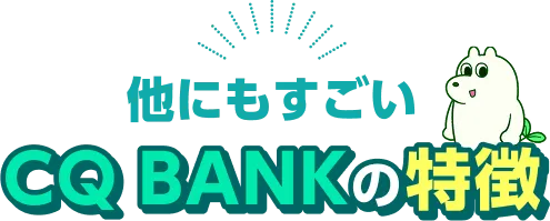 他にもすごい CQ BANKの特徴