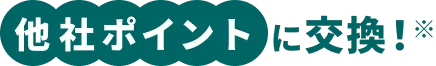 他社ポイントに交換!