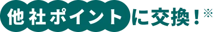 他社ポイントに交換!