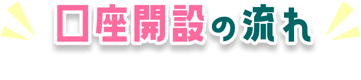 口座開設の流れ スマホでOK!最短10分で申込み完了!