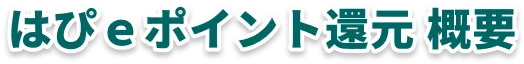 はぴｅポイント還元 概要