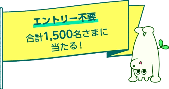 エントリー不要 合計1,500名さまに当たる！