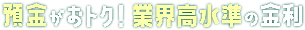 預金がおトク！業界高水準の金利