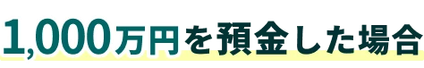1,000万円預金した場合