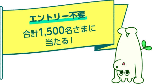エントリー不要 合計1,500名さまに当たる！