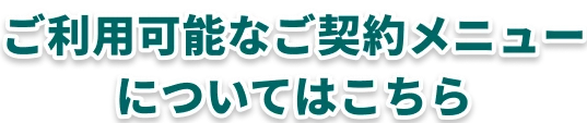ご利用可能なご契約メニューについてはこちら