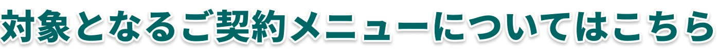 対象となるご契約メニューについてはこちら