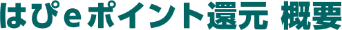 はぴｅポイント還元 概要