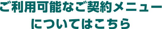 ご利用可能なご契約メニューについてはこちら